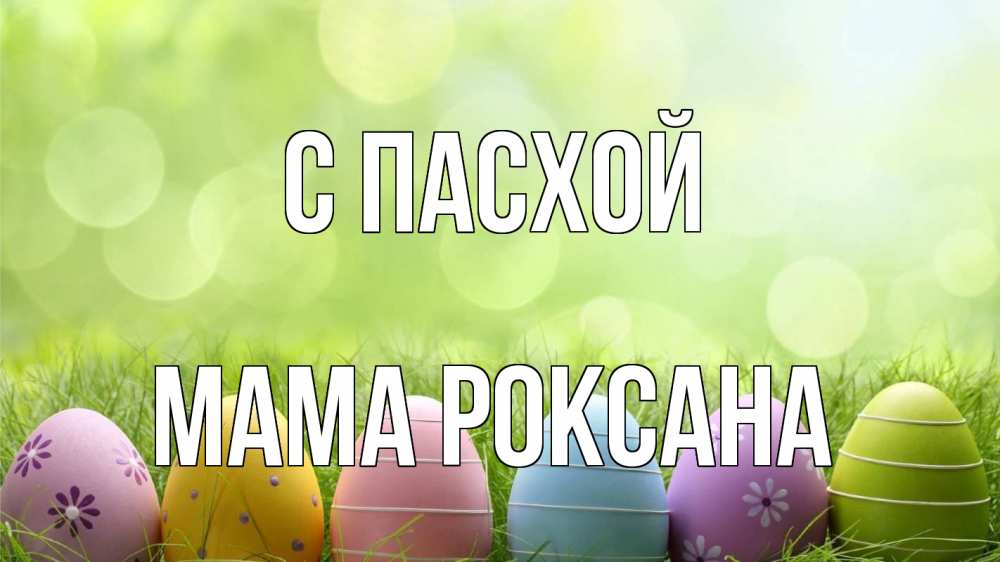Открытка на каждый день с именем, Мама-Роксана С пасхой с пасхой Прикольная открытка с пожеланием онлайн скачать бесплатно 