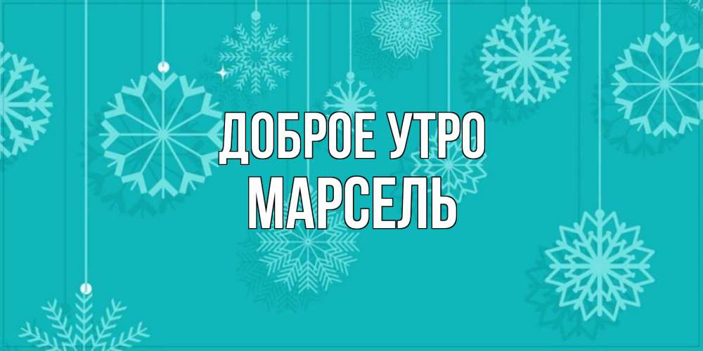 Открытка на каждый день с именем, Марсель Доброе утро открытка со снежинками Прикольная открытка с пожеланием онлайн скачать бесплатно 