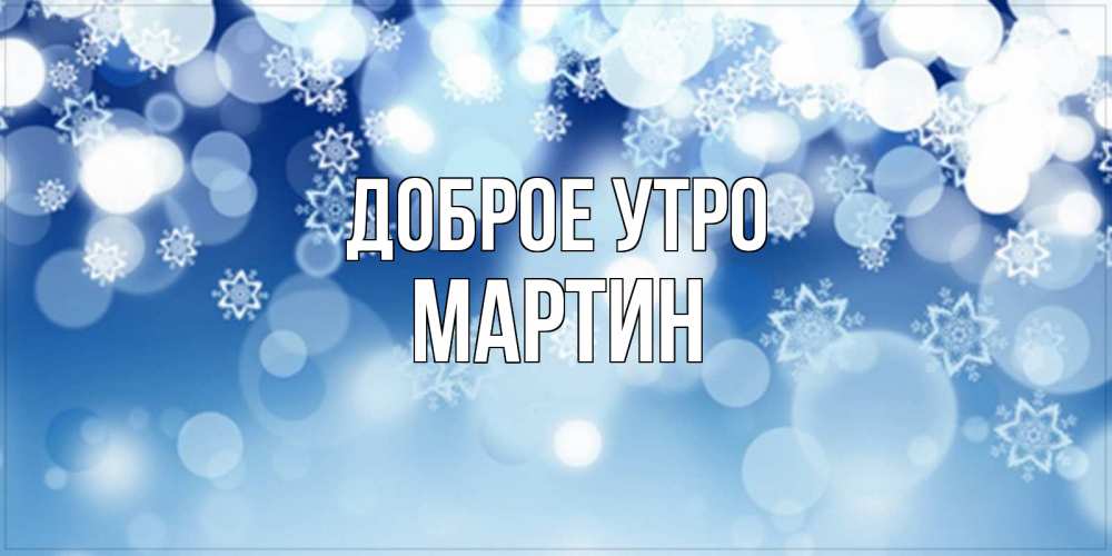 Открытка на каждый день с именем, Мартин Доброе утро супер открытка Прикольная открытка с пожеланием онлайн скачать бесплатно 