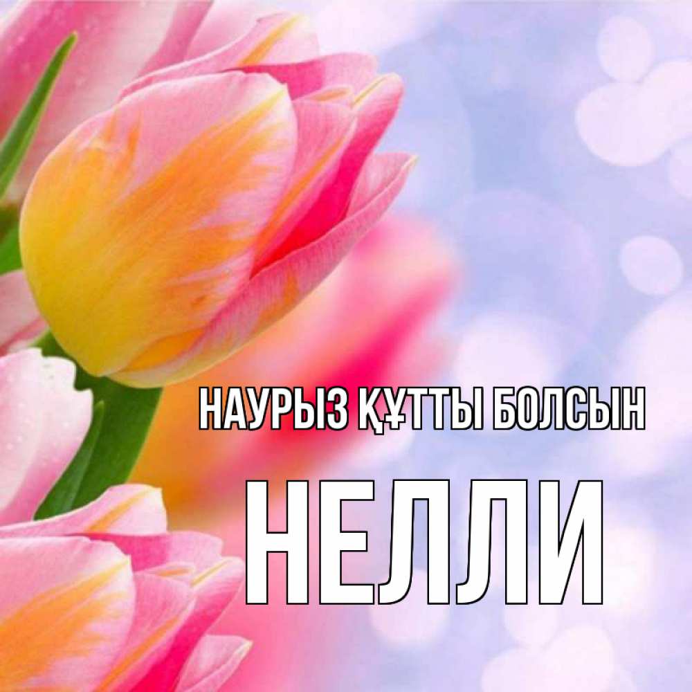Открытка на каждый день с именем, Нелли Наурыз құтты болсын тюльпаны 2 Прикольная открытка с пожеланием онлайн скачать бесплатно 