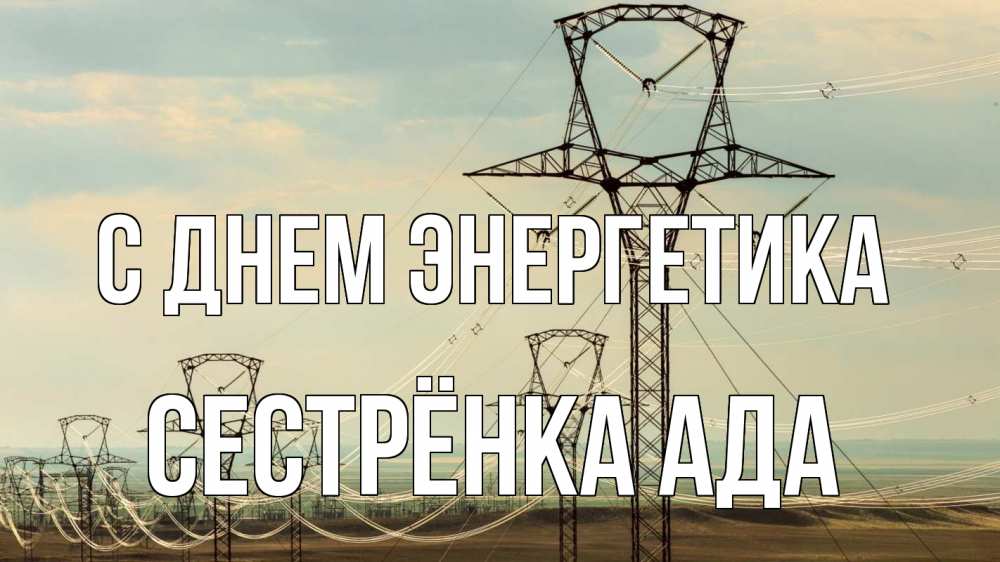 Открытка на каждый день с именем, Сестрёнка-Ада С днем энергетика провода небо Прикольная открытка с пожеланием онлайн скачать бесплатно 