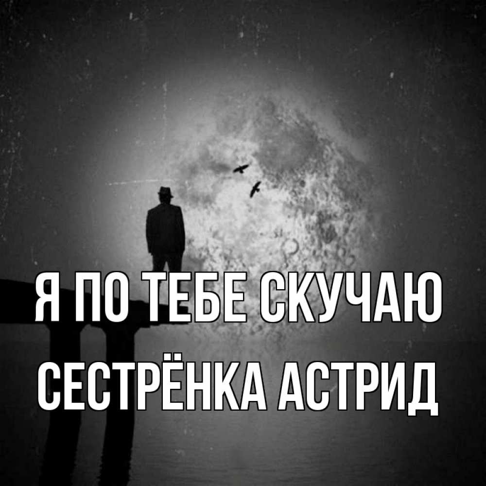 Открытка на каждый день с именем, Сестрёнка-Астрид Я по тебе скучаю мост 1 Прикольная открытка с пожеланием онлайн скачать бесплатно 