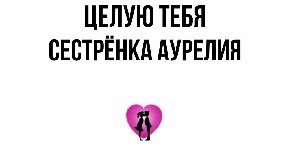 Открытка на каждый день с именем, Сестрёнка-Аурелия Целую тебя поцелуй Прикольная открытка с пожеланием онлайн скачать бесплатно 