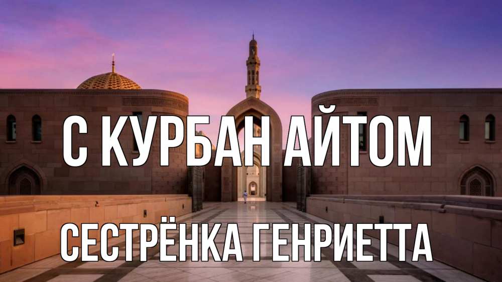 Открытка на каждый день с именем, Сестрёнка-Генриетта С курбан айтом мечеть Прикольная открытка с пожеланием онлайн скачать бесплатно 