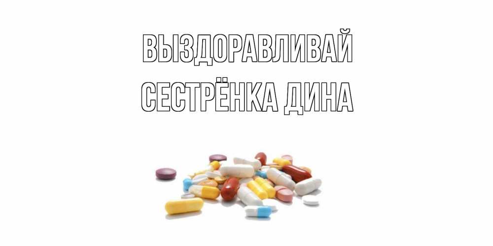Открытка на каждый день с именем, Сестрёнка-Дина Выздоравливай пожелания скорейшего выздоровления с именами Прикольная открытка с пожеланием онлайн скачать бесплатно 