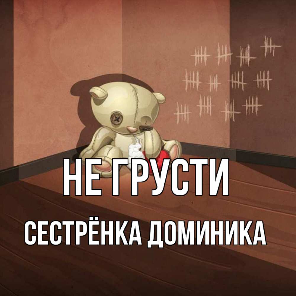 Открытка на каждый день с именем, Сестрёнка-Доминика Не грусти мишку бросила хозяйка Прикольная открытка с пожеланием онлайн скачать бесплатно 