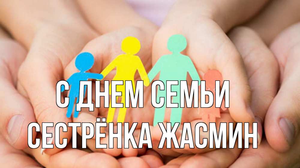 Открытка на каждый день с именем, Сестрёнка-Жасмин С днем семьи Руки, бумага, семья Прикольная открытка с пожеланием онлайн скачать бесплатно 