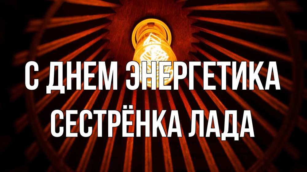 Открытка на каждый день с именем, Сестрёнка-Лада С днем энергетика лампа Прикольная открытка с пожеланием онлайн скачать бесплатно 