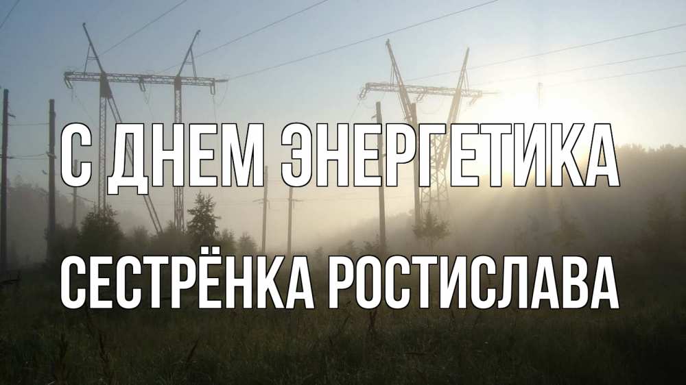 Открытка на каждый день с именем, Сестрёнка-Ростислава С днем энергетика ЛЭП Прикольная открытка с пожеланием онлайн скачать бесплатно 
