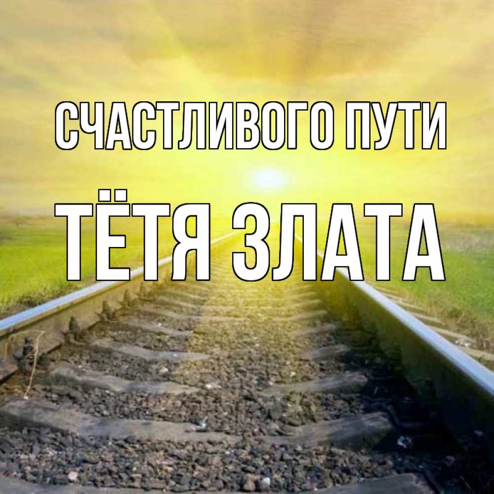 Открытка на каждый день с именем, Тётя-Злата Счастливого пути красивая железная дорога Прикольная открытка с пожеланием онлайн скачать бесплатно 