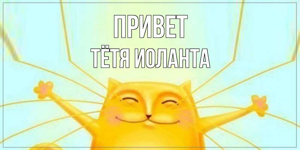 Открытка на каждый день с именем, Тётя-Иоланта Привет кот Прикольная открытка с пожеланием онлайн скачать бесплатно 