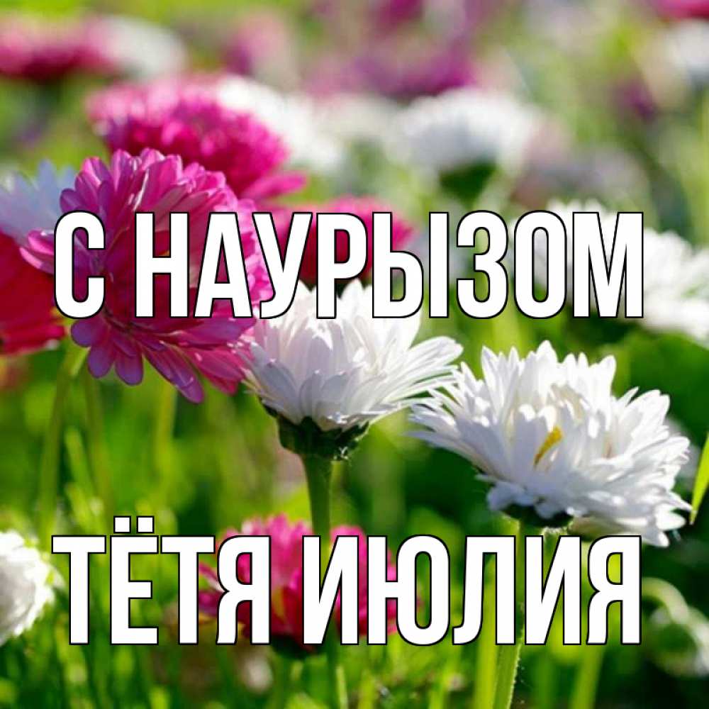Открытка на каждый день с именем, Тётя-Июлия С наурызом праздник весны наурыз красота Прикольная открытка с пожеланием онлайн скачать бесплатно 
