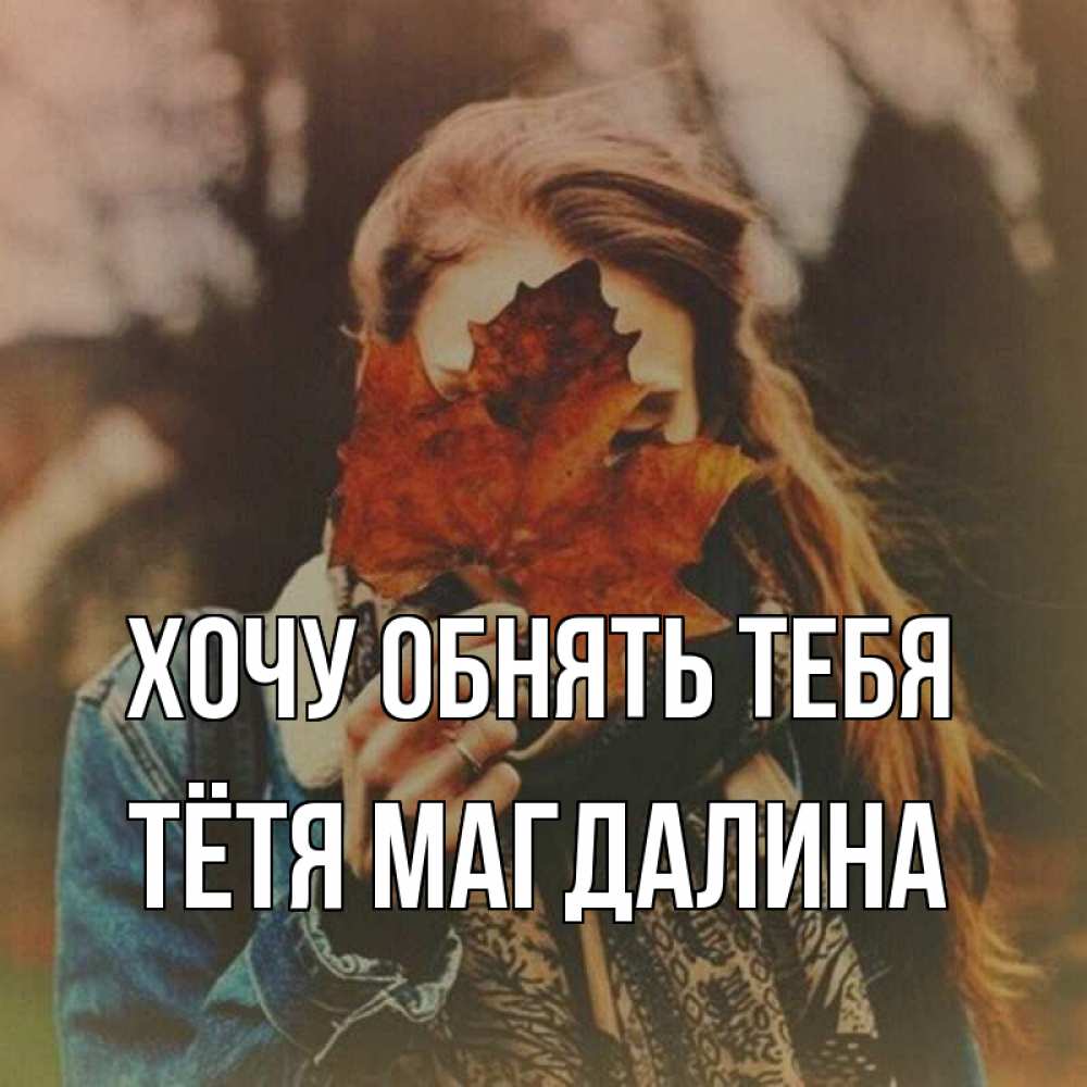 Открытка на каждый день с именем, Тётя-Магдалина Хочу обнять тебя осеннее настроение и рыжая Прикольная открытка с пожеланием онлайн скачать бесплатно 