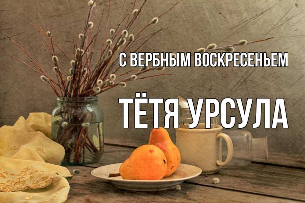Открытка на каждый день с именем, Тётя-Урсула С вербным воскресеньем верба Прикольная открытка с пожеланием онлайн скачать бесплатно 