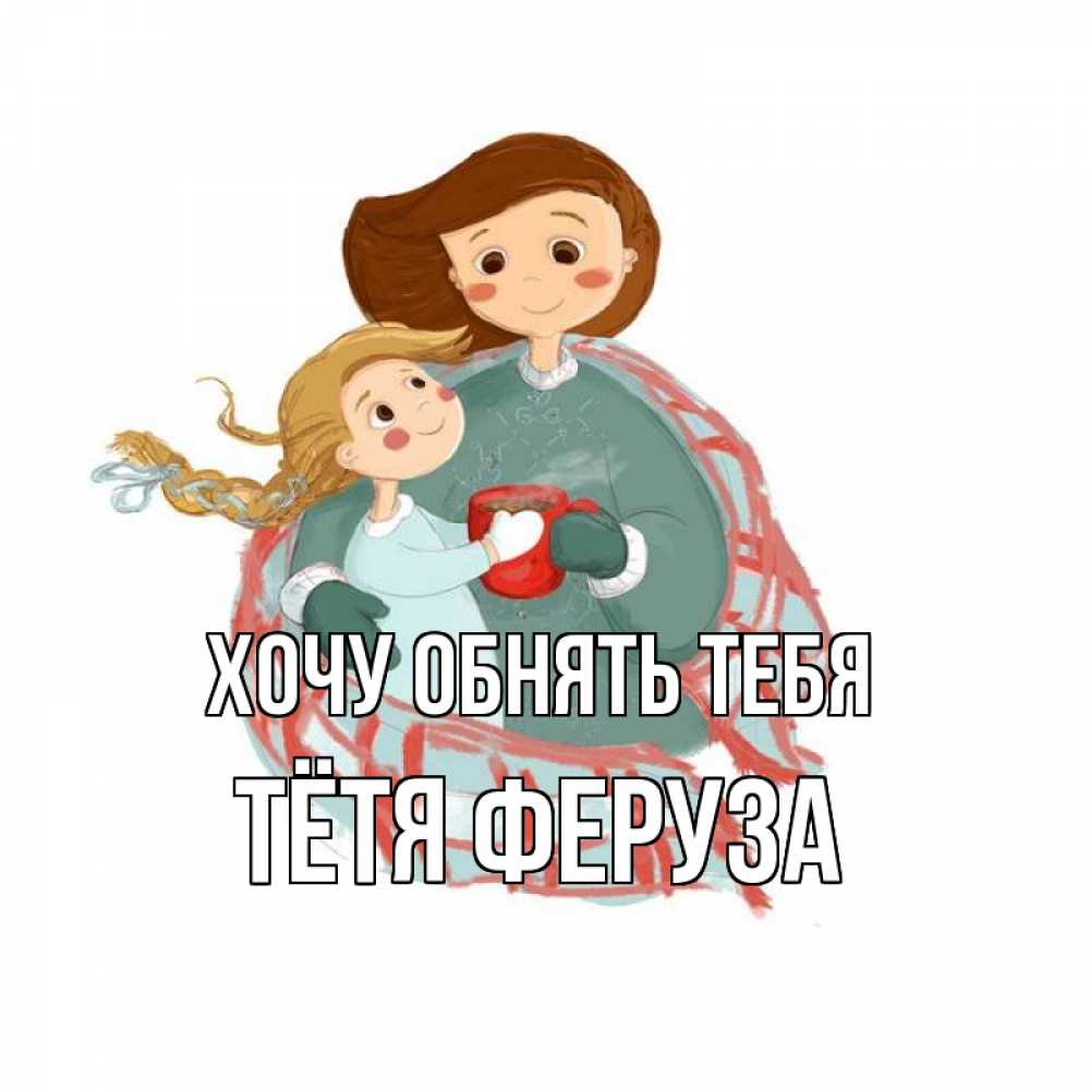 Открытка на каждый день с именем, Тётя-Феруза Хочу обнять тебя Горячий кофе Прикольная открытка с пожеланием онлайн скачать бесплатно 