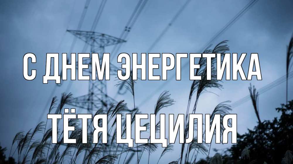 Открытка на каждый день с именем, Тётя-Цецилия С днем энергетика ЛЭП электричество Прикольная открытка с пожеланием онлайн скачать бесплатно 