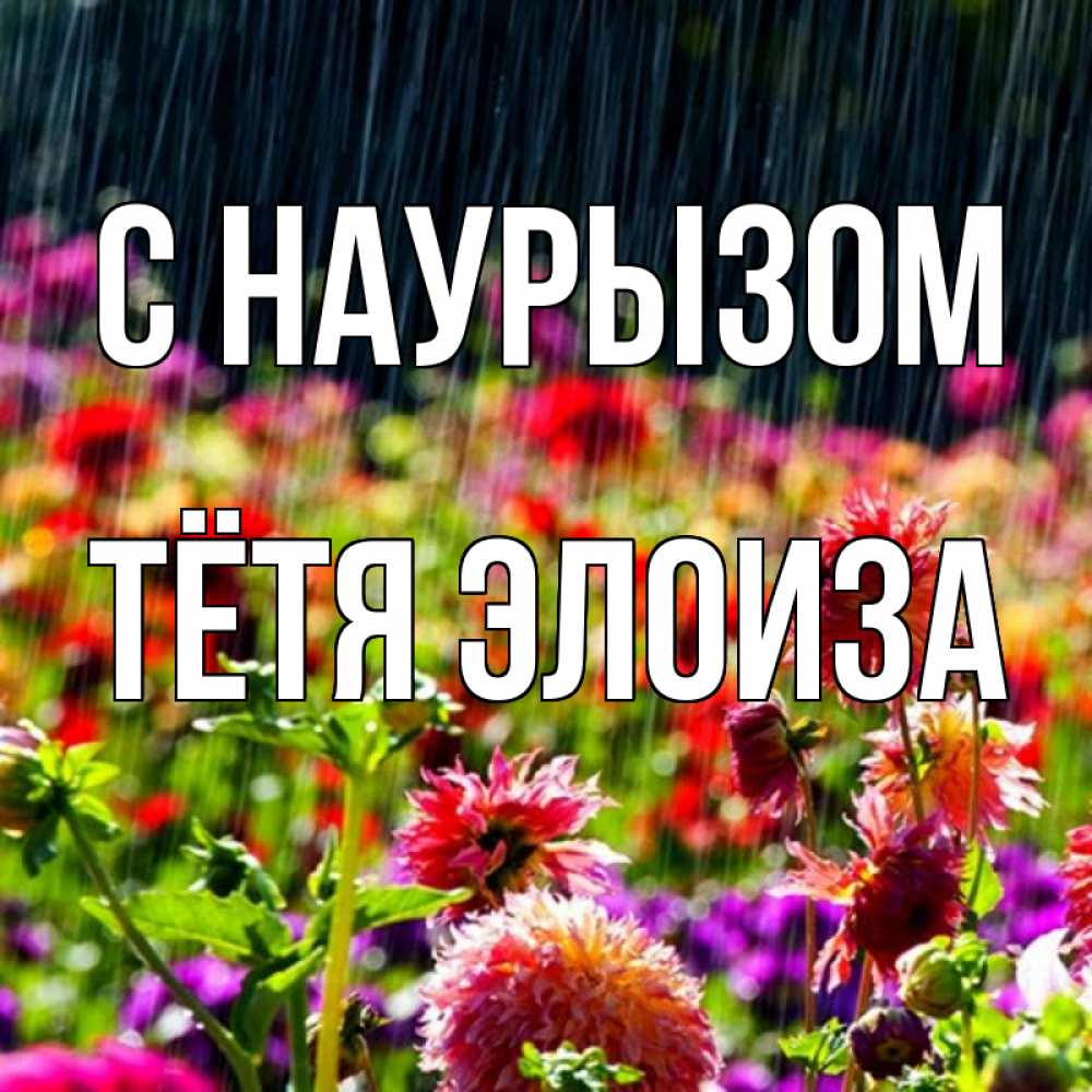 Открытка на каждый день с именем, Тётя-Элоиза С наурызом цветы под дождиком к международному женскому дню Прикольная открытка с пожеланием онлайн скачать бесплатно 