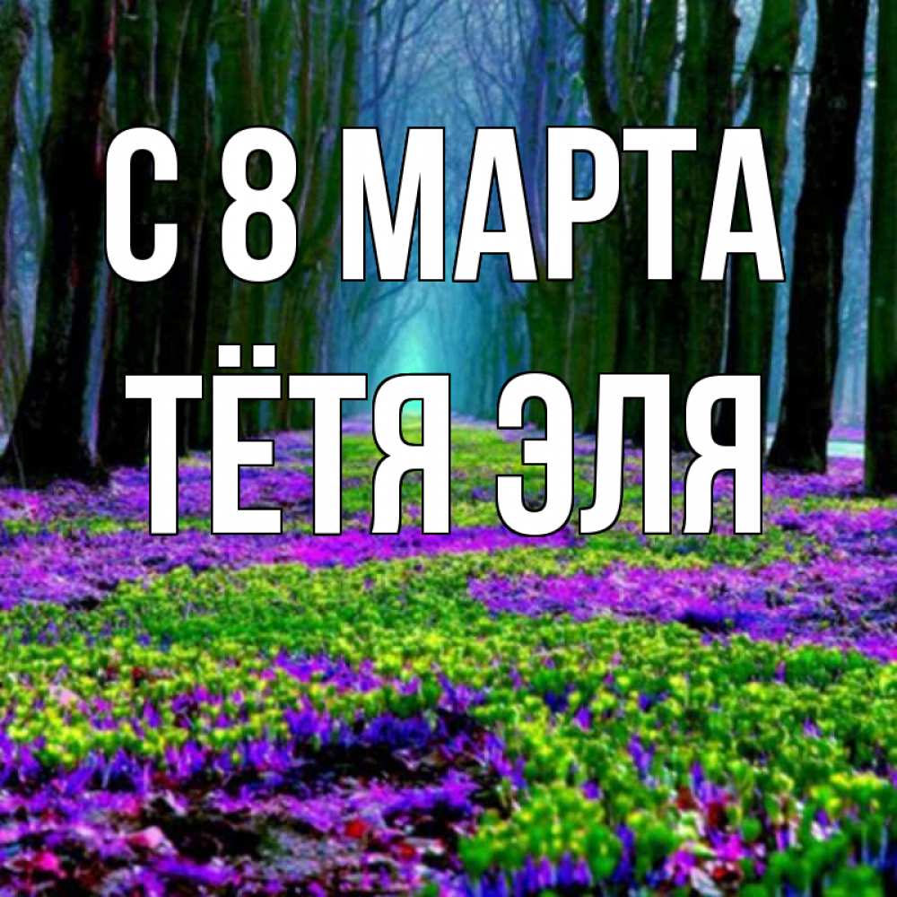 Открытка на каждый день с именем, Тётя-Эля С 8 МАРТА фиолетовые цветы в лесу 1 Прикольная открытка с пожеланием онлайн скачать бесплатно 