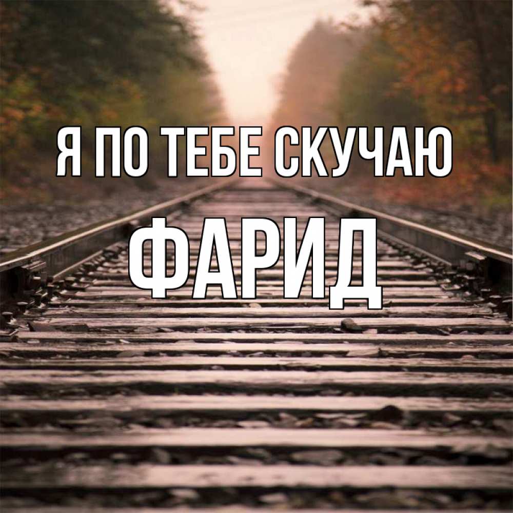 Открытка на каждый день с именем, Фарид Я по тебе скучаю приезжай Прикольная открытка с пожеланием онлайн скачать бесплатно 
