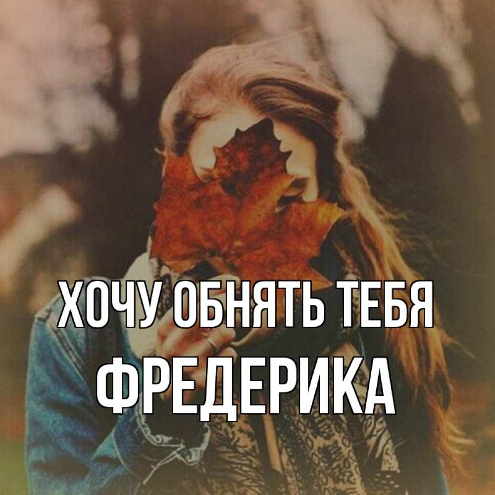 Открытка на каждый день с именем, Фредерика Хочу обнять тебя осеннее настроение и рыжая Прикольная открытка с пожеланием онлайн скачать бесплатно 