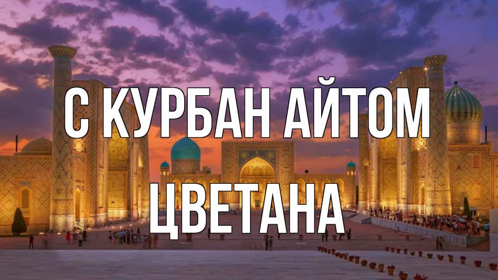 Открытка на каждый день с именем, Цветана С курбан айтом мечеть Прикольная открытка с пожеланием онлайн скачать бесплатно 