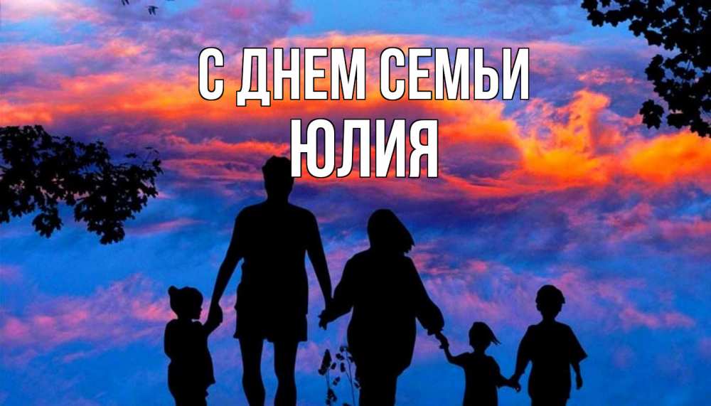 Открытка на каждый день с именем, Юлия С днем семьи семья Прикольная открытка с пожеланием онлайн скачать бесплатно 