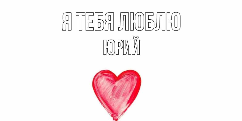 Открытка на каждый день с именем, Юрий Я тебя люблю сердце, рисунок Прикольная открытка с пожеланием онлайн скачать бесплатно 