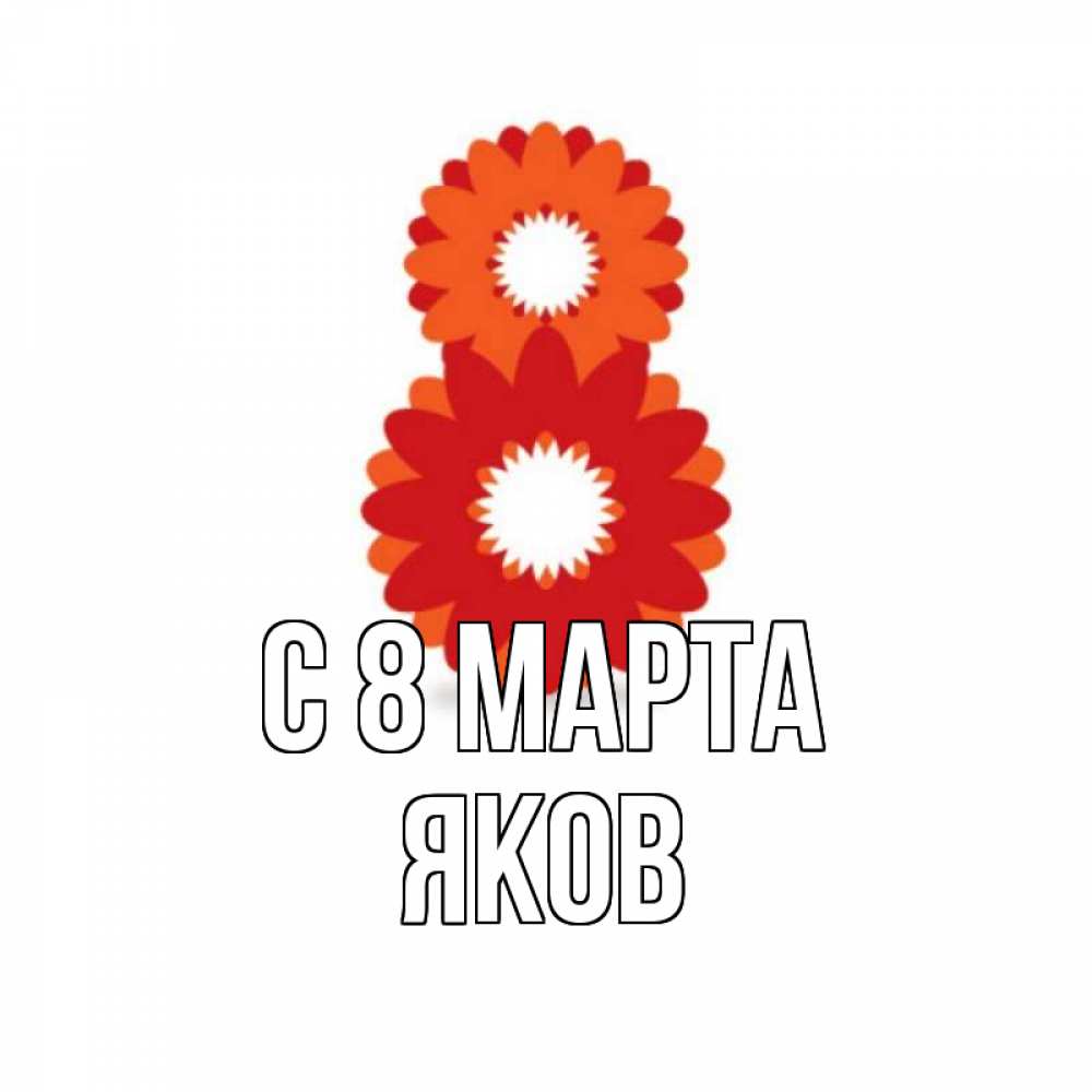 Открытка на каждый день с именем, Яков С 8 МАРТА восьмерка из лепестков Прикольная открытка с пожеланием онлайн скачать бесплатно 