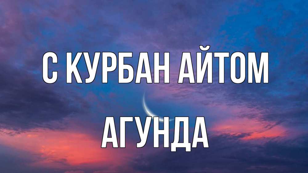 Открытка на каждый день с именем, Агунда С курбан айтом месяц 1 Прикольная открытка с пожеланием онлайн скачать бесплатно 
