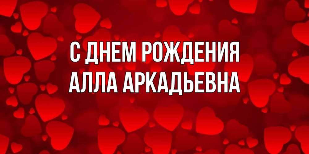 Открытка на каждый день с именем, Алла-Аркадьевна С днем рождения прекрасные сердечки на открытке с красным фоном Прикольная открытка с пожеланием онлайн скачать бесплатно 