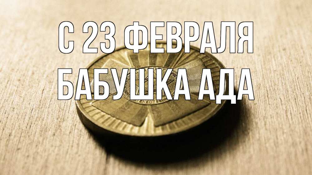 Открытка на каждый день с именем, Бабушка-Ада С 23 февраля 23 февраля Прикольная открытка с пожеланием онлайн скачать бесплатно 