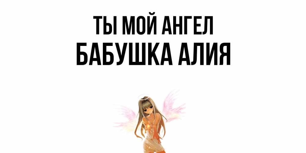 Открытка на каждый день с именем, Бабушка-Алия Ты мой ангел ангел, аниме Прикольная открытка с пожеланием онлайн скачать бесплатно 