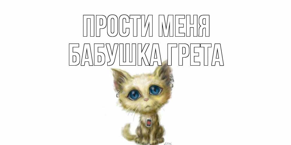 Открытка на каждый день с именем, Бабушка-Грета Прости меня прости меня открытка с котиком Прикольная открытка с пожеланием онлайн скачать бесплатно 