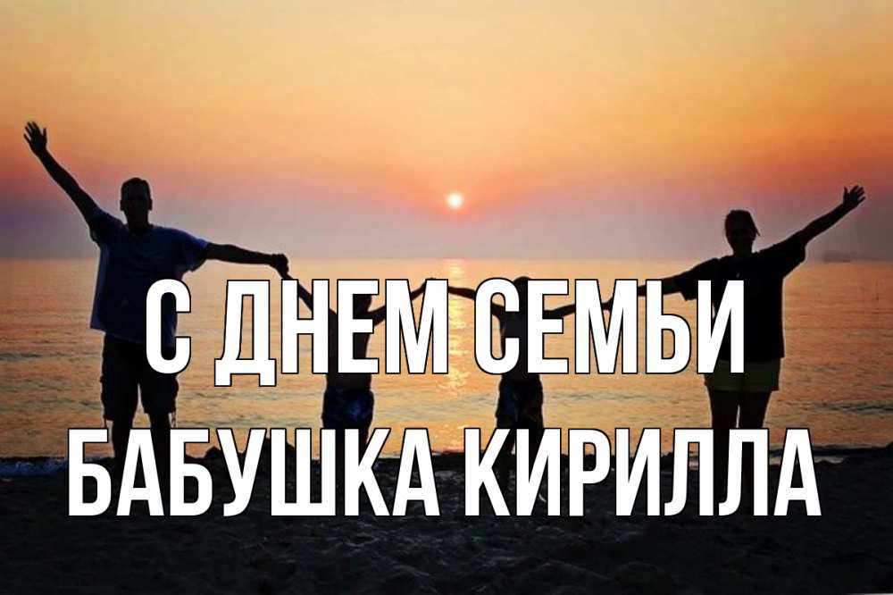 Открытка на каждый день с именем, Бабушка-Кирилла С днем семьи мама, папа, дети, дочка,сын, море, пляж, закат Прикольная открытка с пожеланием онлайн скачать бесплатно 
