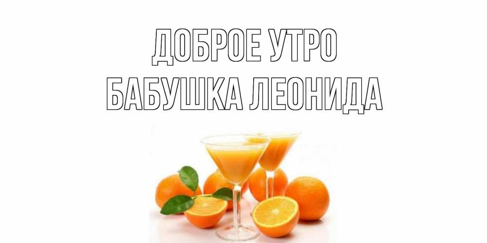 Открытка на каждый день с именем, Бабушка-Леонида Доброе утро апельсин Прикольная открытка с пожеланием онлайн скачать бесплатно 