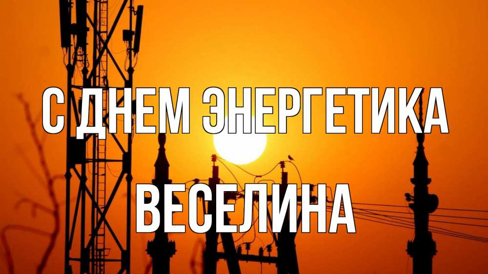Открытка на каждый день с именем, Веселина С днем энергетика закат,  электроэнергия, энергетик Прикольная открытка с пожеланием онлайн скачать бесплатно 