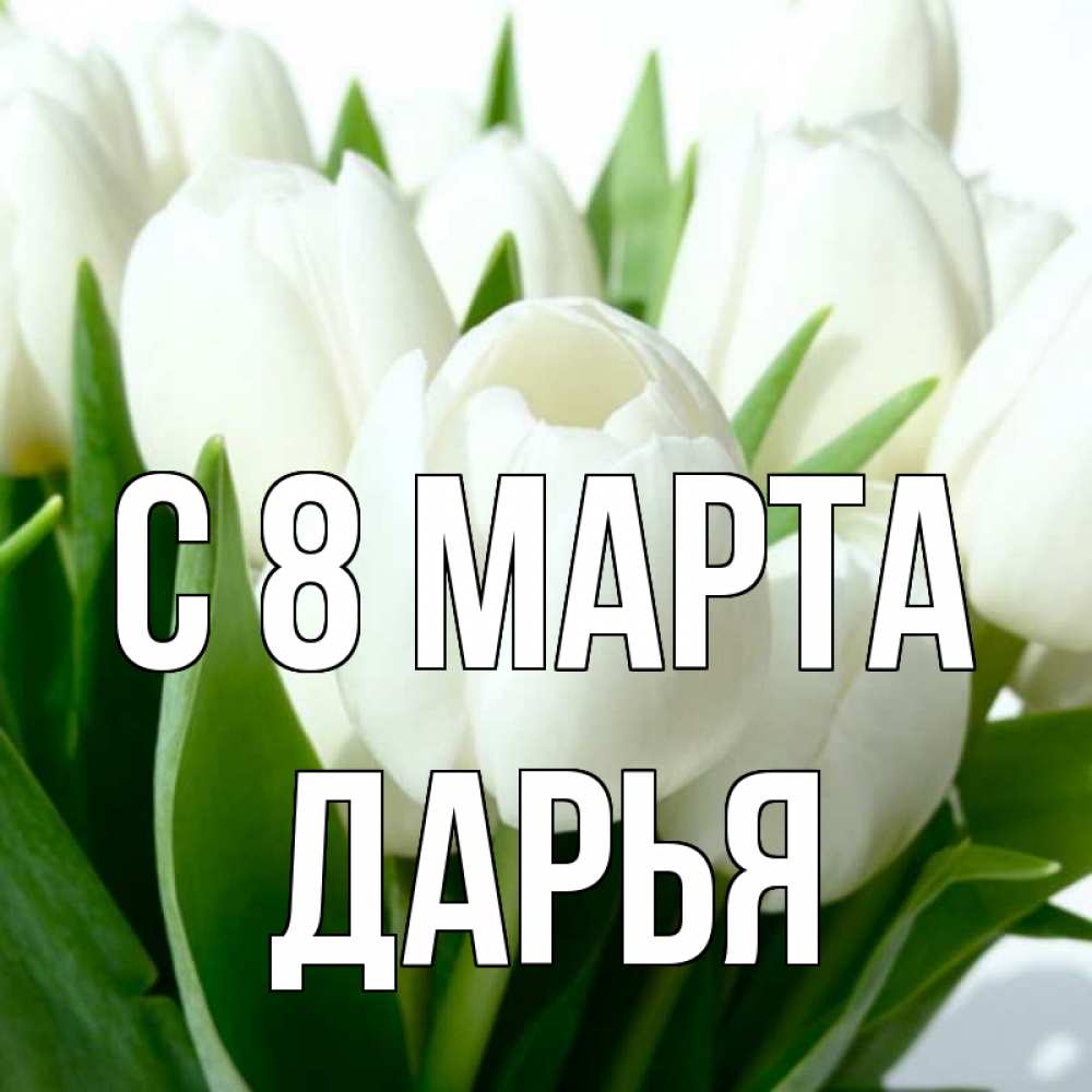 Открытка на каждый день с именем, Дарья С 8 МАРТА цветы Прикольная открытка с пожеланием онлайн скачать бесплатно 