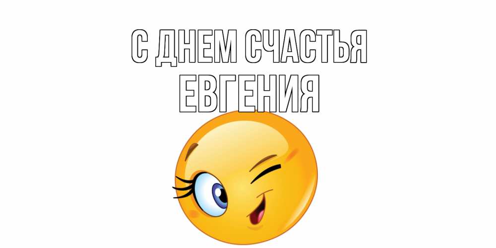 Открытка на каждый день с именем, Евгения С днем счастья улыбка Прикольная открытка с пожеланием онлайн скачать бесплатно 