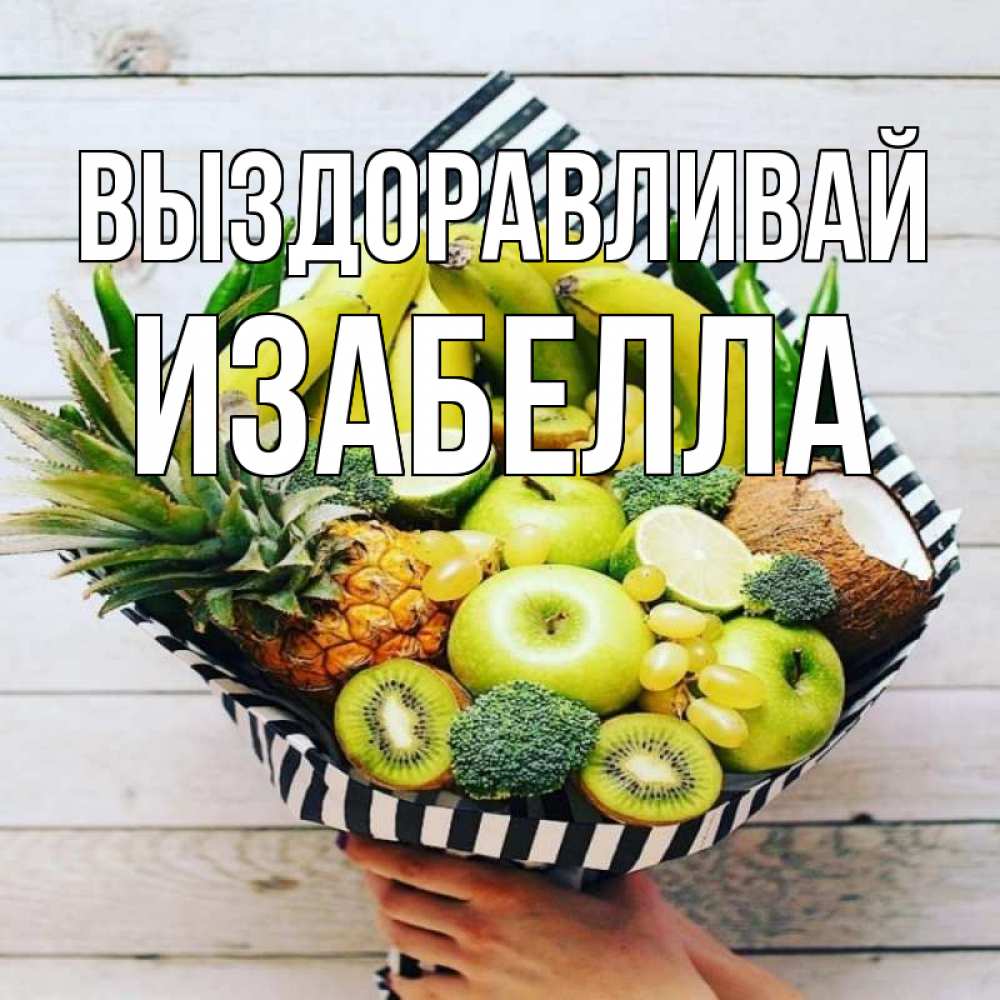 Открытка на каждый день с именем, Изабелла Выздоравливай киви ананас кокос и бананы Прикольная открытка с пожеланием онлайн скачать бесплатно 