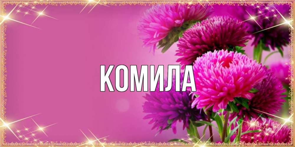 Открытка на каждый день с именем, Комила Главная садовые цветы на 8 марта Прикольная открытка с пожеланием онлайн скачать бесплатно 