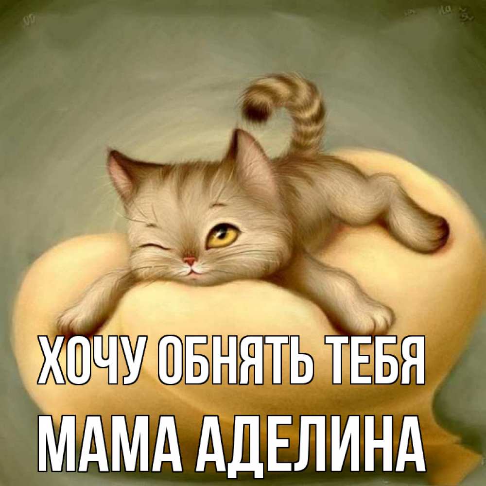 Открытка на каждый день с именем, Мама-Аделина Хочу обнять тебя кошечка Прикольная открытка с пожеланием онлайн скачать бесплатно 