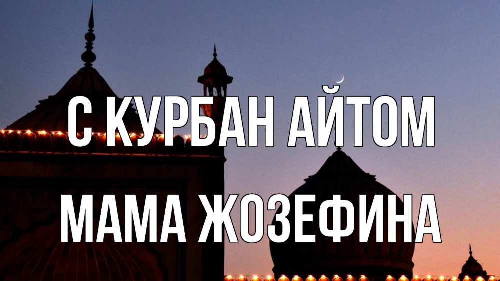 Открытка на каждый день с именем, Мама-Жозефина С курбан айтом мечеть Прикольная открытка с пожеланием онлайн скачать бесплатно 