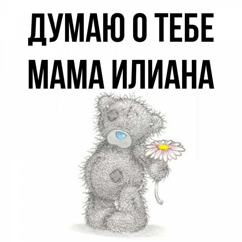 Открытка на каждый день с именем, Мама-Илиана Думаю о тебе мысли только о тебе Прикольная открытка с пожеланием онлайн скачать бесплатно 