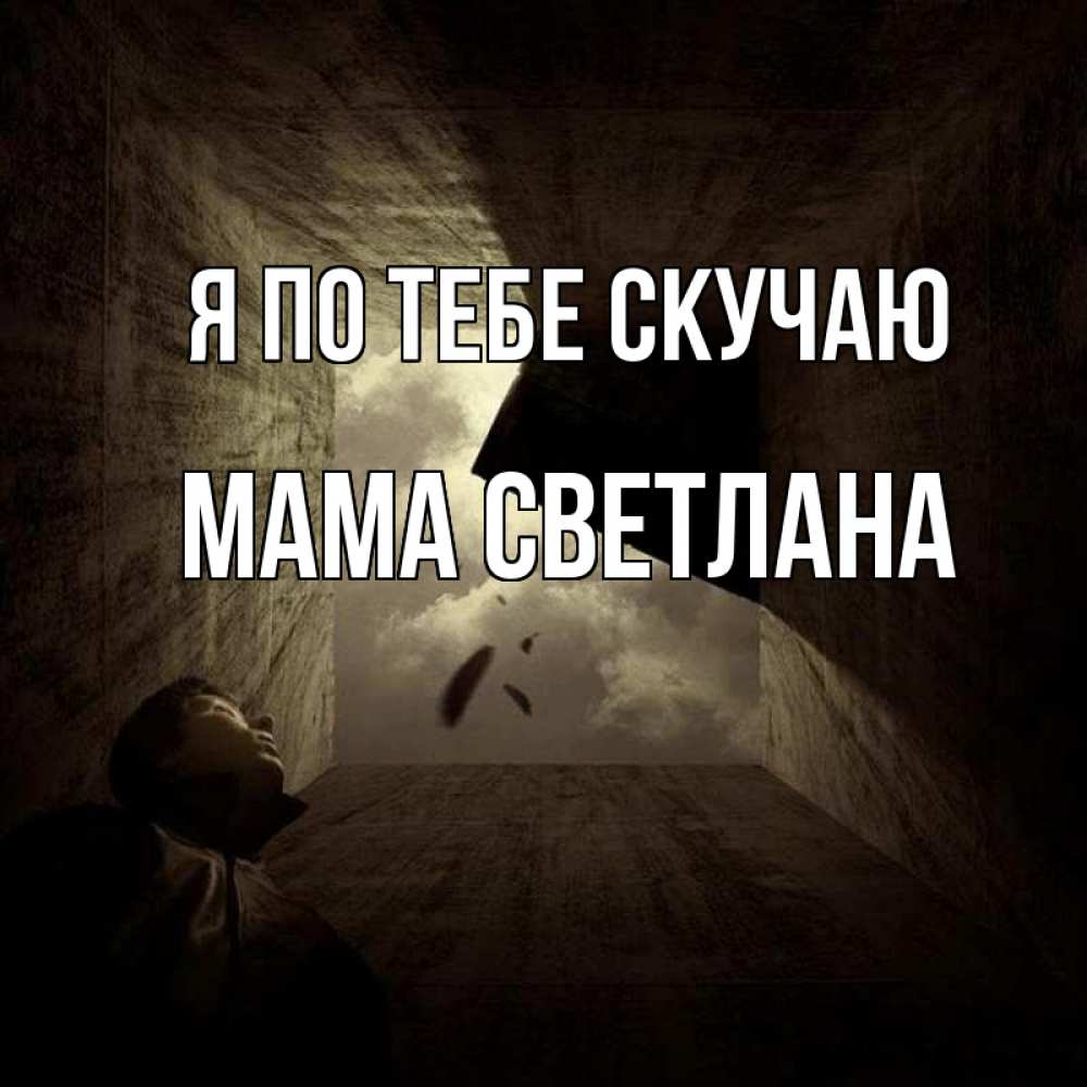 Открытка на каждый день с именем, Мама-Светлана Я по тебе скучаю тут Прикольная открытка с пожеланием онлайн скачать бесплатно 