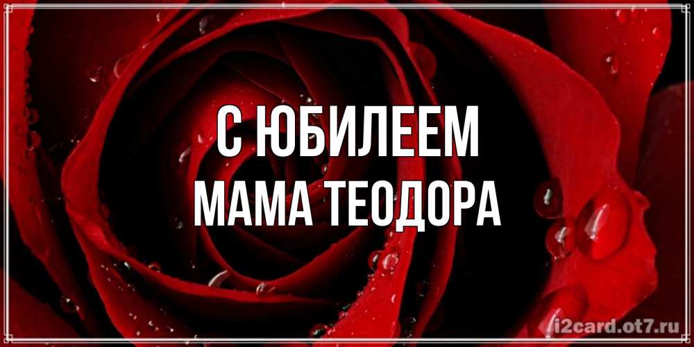 Открытка на каждый день с именем, Мама-Теодора С юбилеем крупная бордовая роза Прикольная открытка с пожеланием онлайн скачать бесплатно 