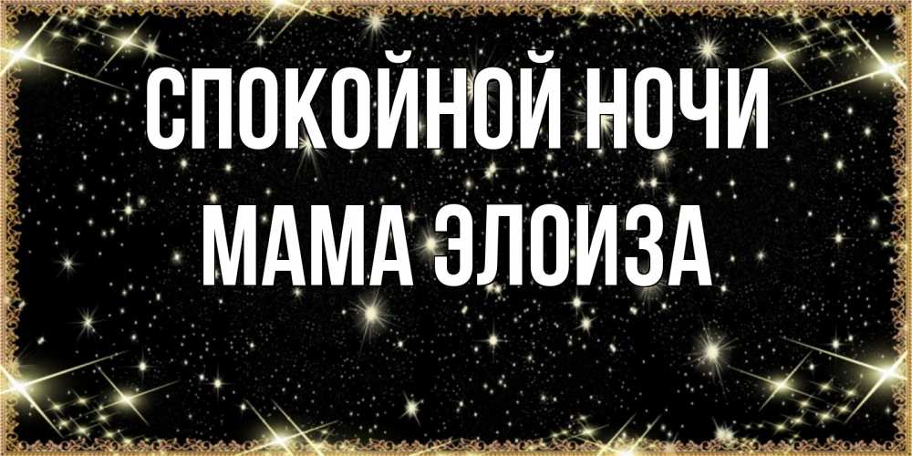 Открытка на каждый день с именем, Мама-Элоиза Спокойной ночи засыпаем под звездами Прикольная открытка с пожеланием онлайн скачать бесплатно 