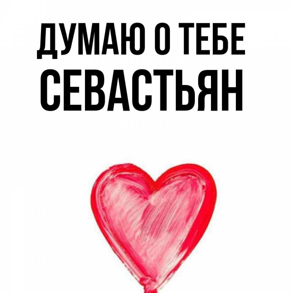 Открытка на каждый день с именем, Севастьян Думаю о тебе для влюбленных Прикольная открытка с пожеланием онлайн скачать бесплатно 