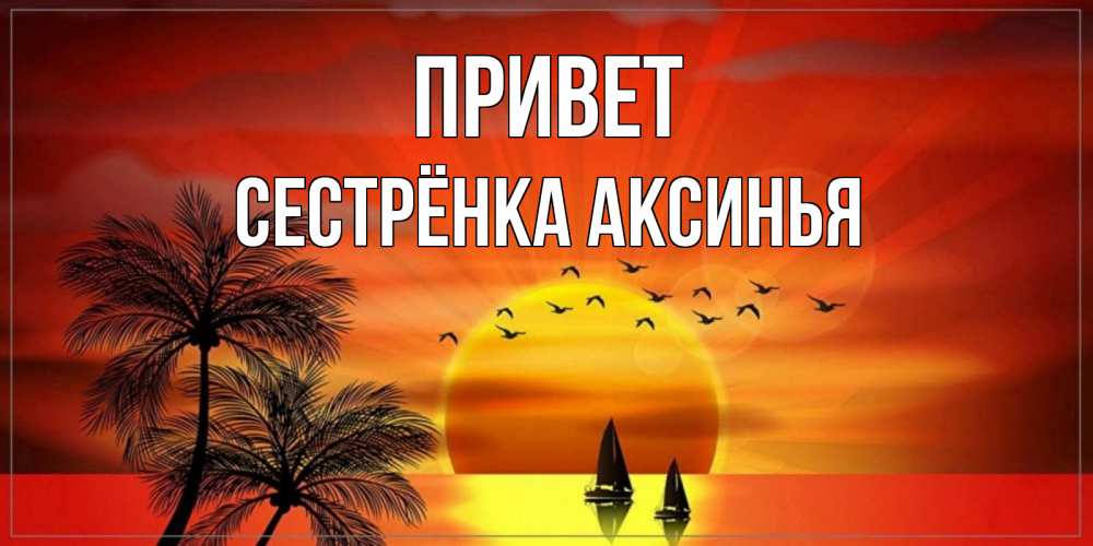 Открытка на каждый день с именем, Сестрёнка-Аксинья Привет привет Прикольная открытка с пожеланием онлайн скачать бесплатно 