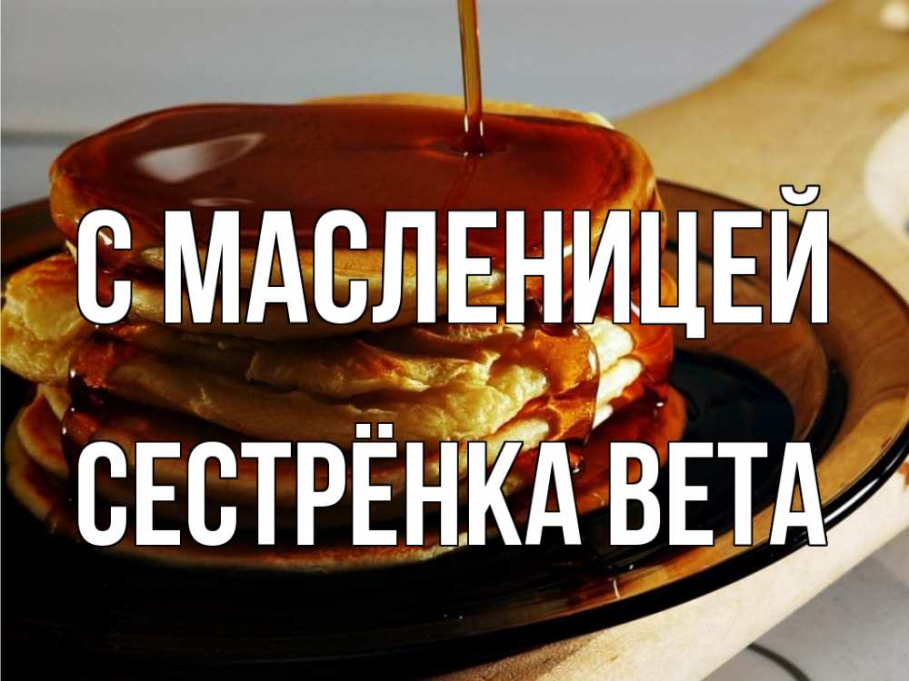 Открытка на каждый день с именем, Сестрёнка-Вета С масленицей блины Прикольная открытка с пожеланием онлайн скачать бесплатно 