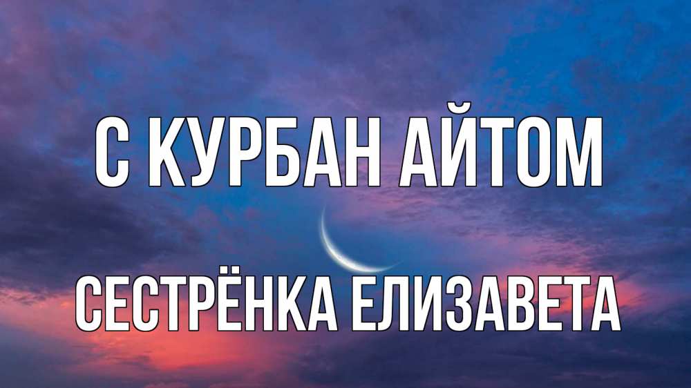 Открытка на каждый день с именем, Сестрёнка-Елизавета С курбан айтом месяц 1 Прикольная открытка с пожеланием онлайн скачать бесплатно 